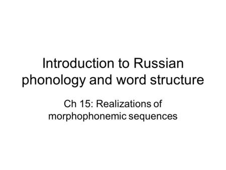 Introduction to Russian phonology and word structure Ch 15: Realizations of morphophonemic sequences.