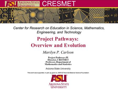 CRESMET Center for Research on Education in Science, Mathematics, Engineering, and Technology Project Pathways: Overview and Evolution Marilyn P. Carlson.