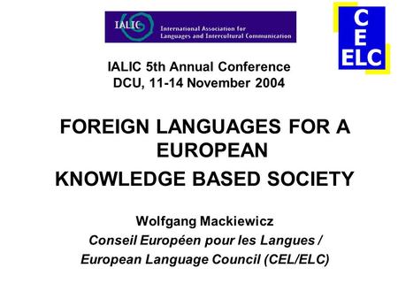 IALIC 5th Annual Conference DCU, 11-14 November 2004 FOREIGN LANGUAGES FOR A EUROPEAN KNOWLEDGE BASED SOCIETY Wolfgang Mackiewicz Conseil Européen pour.