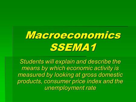 Macroeconomics SSEMA1 Students will explain and describe the means by which economic activity is measured by looking at gross domestic products, consumer.