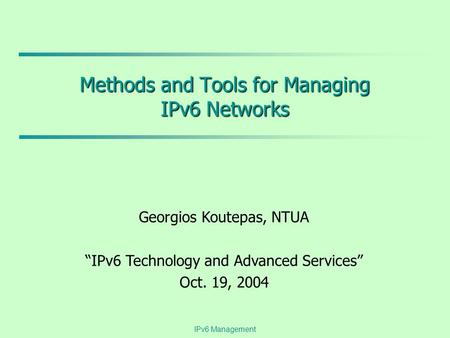 IPv6 Management Methods and Tools for Managing IPv6 Networks Georgios Koutepas, NTUA “IPv6 Technology and Advanced Services” Oct. 19, 2004.