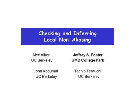 Checking and Inferring Local Non-Aliasing Alex AikenJeffrey S. Foster UC BerkeleyUMD College Park John KodumalTachio Terauchi UC Berkeley.