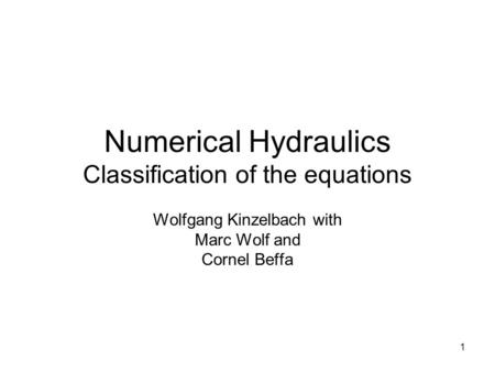 1 Numerical Hydraulics Classification of the equations Wolfgang Kinzelbach with Marc Wolf and Cornel Beffa.
