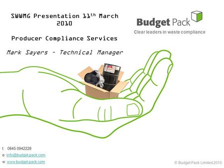 © Budget Pack Limited 2010 SWWMG Presentation 11 th March 2010 Producer Compliance Services Mark Sayers – Technical Manager Clear leaders in waste compliance.