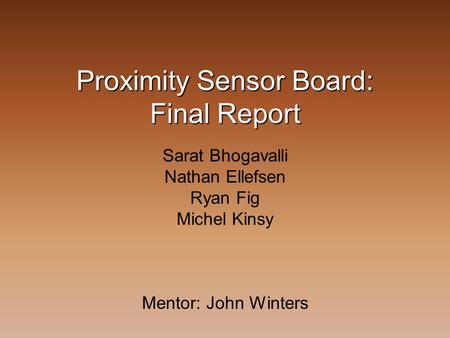 Proximity Sensor Board: Final Report Sarat Bhogavalli Nathan Ellefsen Ryan Fig Michel Kinsy Mentor: John Winters.