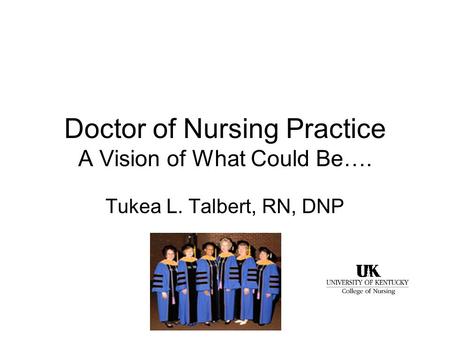 Doctor of Nursing Practice A Vision of What Could Be…. Tukea L. Talbert, RN, DNP.