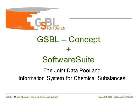 GSBL – Concept + SoftwareSuite The Joint Data Pool and Information System for Chemical Substances EnviroInfo2003 - Cottbus / 24.-26.09.03 / 1Jahnke / Menger.