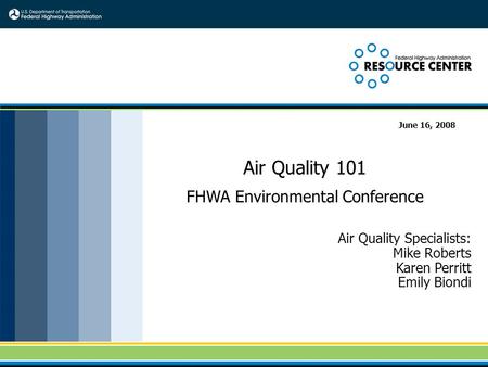 Air Quality 101 FHWA Environmental Conference Air Quality Specialists: Mike Roberts Karen Perritt Emily Biondi June 16, 2008.
