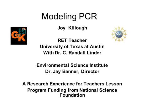 Modeling PCR Joy Killough RET Teacher University of Texas at Austin With Dr. C. Randall Linder Environmental Science Institute Dr. Jay Banner, Director.