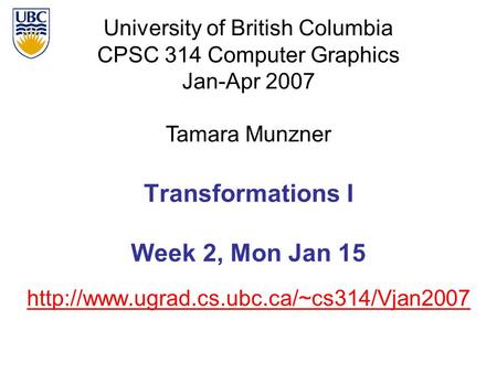 University of British Columbia CPSC 314 Computer Graphics Jan-Apr 2007 Tamara Munzner  Transformations I Week.