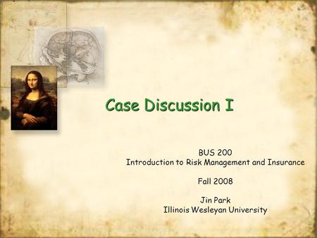 Case Discussion I BUS 200 Introduction to Risk Management and Insurance Fall 2008 Jin Park Illinois Wesleyan University BUS 200 Introduction to Risk Management.