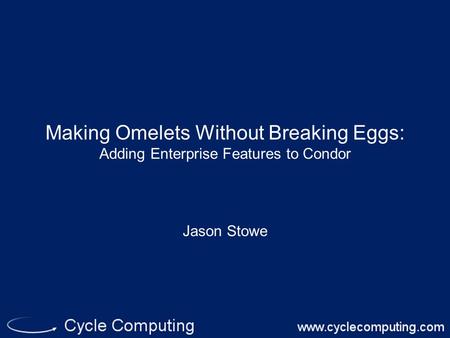 Making Omelets Without Breaking Eggs: Adding Enterprise Features to Condor Jason Stowe.