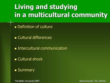 The Baltic University’2007 Joanna Dynek, TUL, Poland Living and studying in a multicultural community Definition of culture Definition of culture Cultural.
