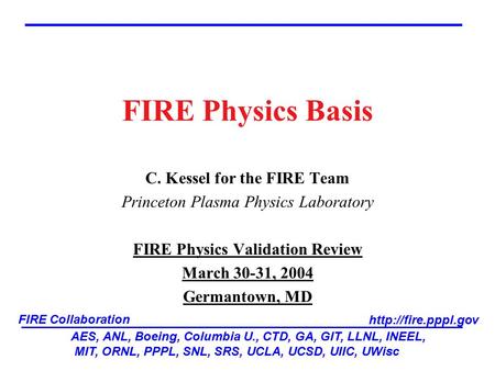 FIRE Physics Basis C. Kessel for the FIRE Team Princeton Plasma Physics Laboratory FIRE Physics Validation Review March 30-31, 2004 Germantown, MD AES,