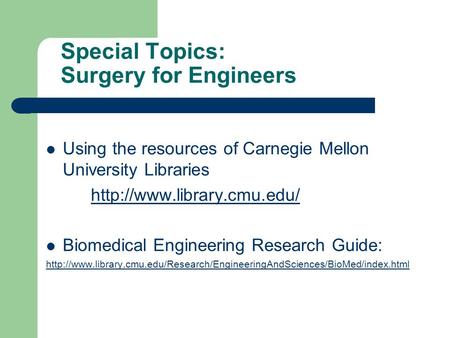 Special Topics: Surgery for Engineers Using the resources of Carnegie Mellon University Libraries  Biomedical Engineering Research.