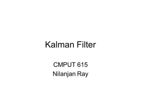Kalman Filter CMPUT 615 Nilanjan Ray. What is Kalman Filter A sequential state estimator for some special cases Invented in 1960’s Still very much used.