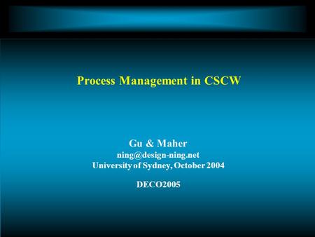 Gu & Maher University of Sydney, October 2004 DECO2005 Process Management in CSCW.