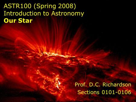 ASTR100 (Spring 2008) Introduction to Astronomy Our Star Prof. D.C. Richardson Sections 0101-0106.