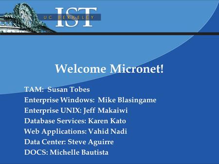 Welcome Micronet! TAM: Susan Tobes Enterprise Windows: Mike Blasingame Enterprise UNIX: Jeff Makaiwi Database Services: Karen Kato Web Applications: Vahid.