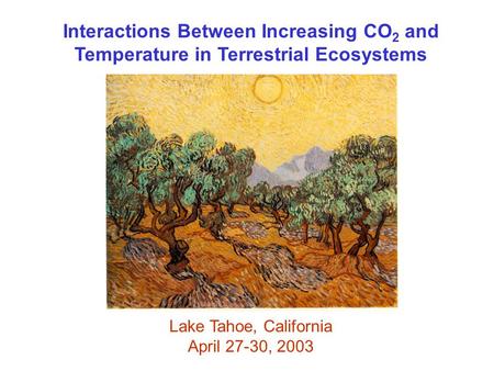 Interactions Between Increasing CO 2 and Temperature in Terrestrial Ecosystems Lake Tahoe, California April 27-30, 2003.