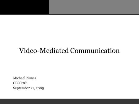 Video-Mediated Communication Michael Nunes CPSC 781 September 21, 2005.