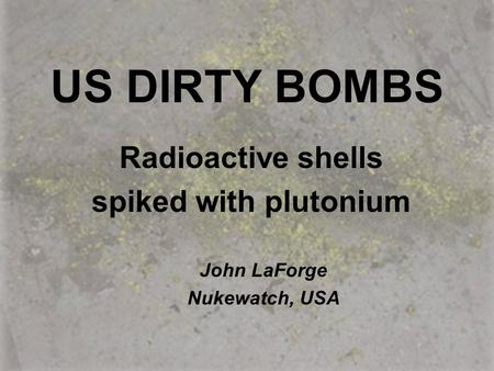 US DIRTY BOMBS Radioactive shells spiked with plutonium John LaForge Nukewatch, USA.