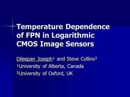 Temperature Dependence of FPN in Logarithmic CMOS Image Sensors Dileepan Joseph¹ and Steve Collins² ¹University of Alberta, Canada ²University of Oxford,