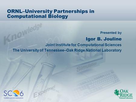 Presented by ORNL–University Partnerships in Computational Biology Igor B. Jouline Joint Institute for Computational Sciences The University of Tennessee–Oak.