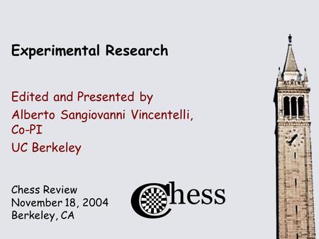 Chess Review November 18, 2004 Berkeley, CA Experimental Research Edited and Presented by Alberto Sangiovanni Vincentelli, Co-PI UC Berkeley.
