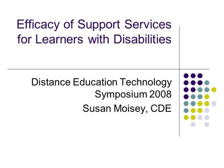 Efficacy of Support Services for Learners with Disabilities Distance Education Technology Symposium 2008 Susan Moisey, CDE.