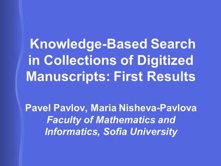 Knowledge-Based Search in Collections of Digitized Manuscripts: First Results Pavel Pavlov, Maria Nisheva-Pavlova Faculty of Mathematics and Informatics,