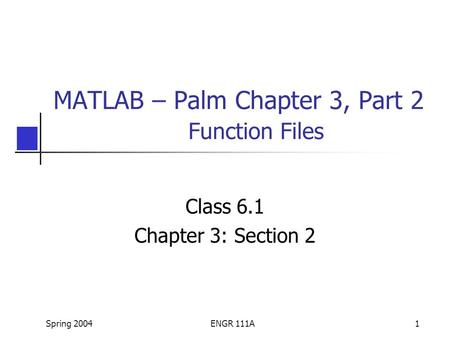 Spring 2004ENGR 111A1 MATLAB – Palm Chapter 3, Part 2 Function Files Class 6.1 Chapter 3: Section 2.