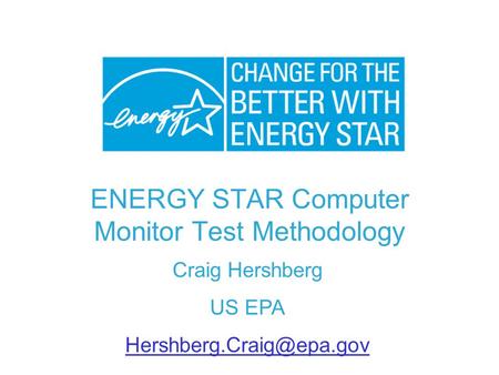 ENERGY STAR Computer Monitor Test Methodology Craig Hershberg US EPA