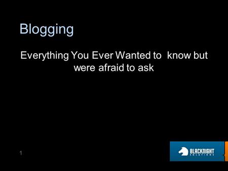 Blogging Everything You Ever Wanted to know but were afraid to ask 1.