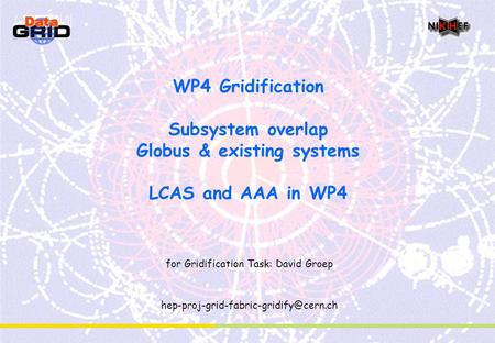 WP4 Gridification Subsystem overlap Globus & existing systems LCAS and AAA in WP4 for Gridification Task: David Groep