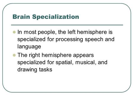 Brain Specialization In most people, the left hemisphere is specialized for processing speech and language The right hemisphere appears specialized for.