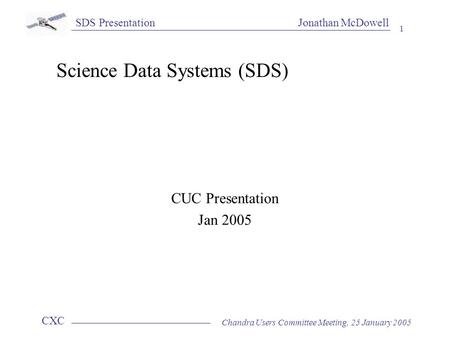 SDS Presentation Jonathan McDowell CXC 1 Chandra Users Committee Meeting, 25 January 2005 Science Data Systems (SDS) CUC Presentation Jan 2005.