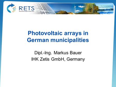 Photovoltaic arrays in German municipalities Dipl.-Ing. Markus Bauer IHK Zetis GmbH, Germany.