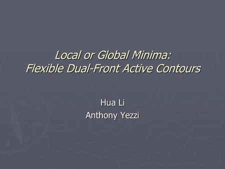 Local or Global Minima: Flexible Dual-Front Active Contours Hua Li Anthony Yezzi.