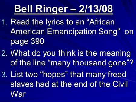 Bell Ringer – 2/13/08 1. Read the lyrics to an “African American Emancipation Song” on page 390 2. What do you think is the meaning of the line “many thousand.