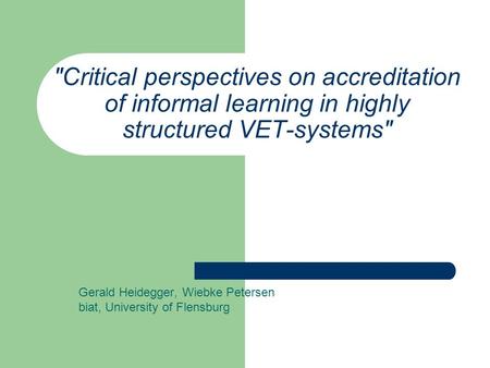 Critical perspectives on accreditation of informal learning in highly structured VET-systems Gerald Heidegger, Wiebke Petersen biat, University of Flensburg.