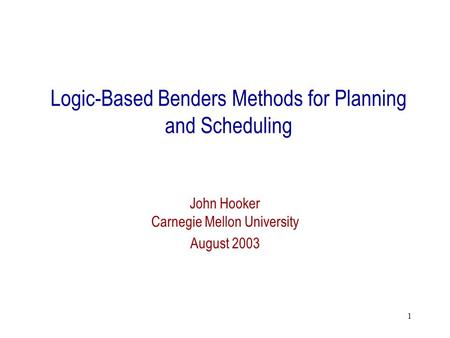 1 Logic-Based Benders Methods for Planning and Scheduling John Hooker Carnegie Mellon University August 2003.