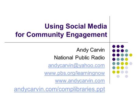 Using Social Media for Community Engagement Andy Carvin National Public Radio   andycarvin.com/complibraries.ppt.