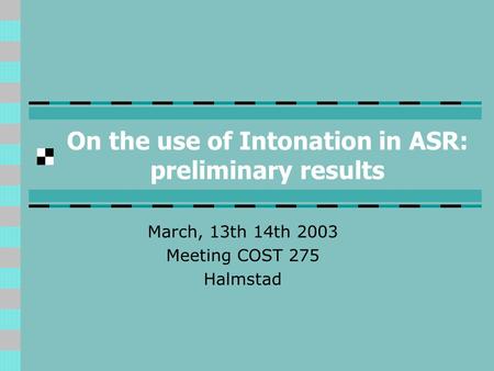 On the use of Intonation in ASR: preliminary results March, 13th 14th 2003 Meeting COST 275 Halmstad.