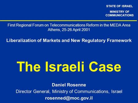 STATE OF ISRAEL MINISTRY OF COMMUNICATIONS First Regional Forum on Telecommunications Reform in the MEDA Area Athens, 25-26 April 2001 Liberalization of.