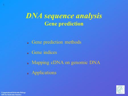 1 Computational Molecular Biology MPI for Molecular Genetics DNA sequence analysis Gene prediction Gene prediction methods Gene indices Mapping cDNA on.