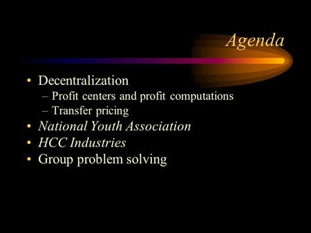 Agenda Decentralization –Profit centers and profit computations –Transfer pricing National Youth Association HCC Industries Group problem solving.