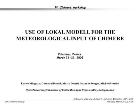 1st Chimere workshop E.Minguzzi, G.Bonafe, M.Deserti, S.Jongen, M.Stortini, ARPA-SIM Palaiseau, March 21-22, 2005 1 st Chimere workshop USE OF LOKAL MODELL.