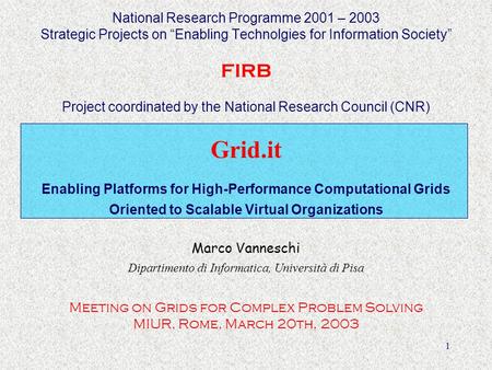 1 Grid.it Enabling Platforms for High-Performance Computational Grids Oriented to Scalable Virtual Organizations Marco Vanneschi Dipartimento di Informatica,