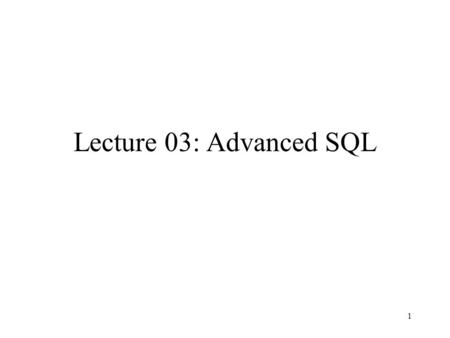 1 Lecture 03: Advanced SQL. 2 Outline Unions, intersections, differences Subqueries, Aggregations, NULLs Modifying databases, Indexes, Views Reading: